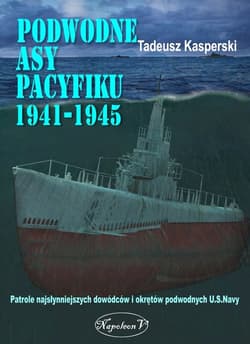 Podwodne asy Pacyfiku 1941-1945 Patrole najsłynniejszych dowódców okrętów podwodnych U.S. Navy - Kasperski Tadeusz