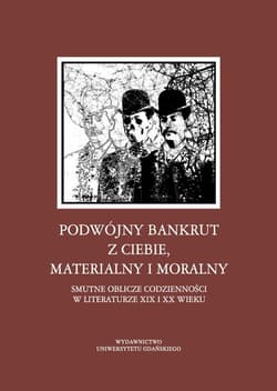 Podwójny bankrut z ciebie, materialny i moralny Smutne oblicze codzienności w literaturze XIX i XX wieku