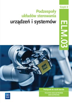 Podzespoły układów sterowania urządzeń i systemów mechatronicznych Kwalifikacja ELM.03 Podręcznik Część 2 Technik mechatronik Mechatronik - Michał Tokarz, Stanisław Sierny, Lip Łukasz