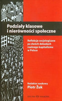 Podziały klasowe i nierówności społeczne Refleksje socjologiczne po dwóch dekadach realnego kapitalizmu w Polsce - Piotr Żuk