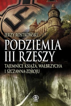 Podziemia III Rzeszy. Tajemnice Książa, Wałbrzycha i Szczawna Zdroju - Jerzy Rostkowski
