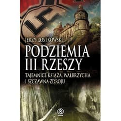 Podziemia III Rzeszy. Tajemnice Książa, Wałbrzycha i Szczawna-Zdroju - Jerzy Rostkowski