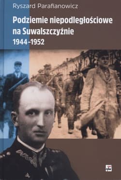 Podziemie niepodległościowe na Suwalszczyźnie 1944-1952 - Ryszard Parafianowicz