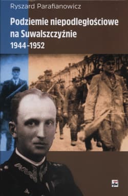 Podziemie niepodległościowe na Suwalszczyźnie 1944-1952 - Ryszard Parafianowicz