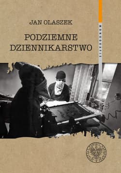 Podziemne dziennikarstwo Funkcjonowanie głównych pism informacyjnych podziemnej „Solidarności” w Warszawie w latach 1981–1989 - Olaszek Jan