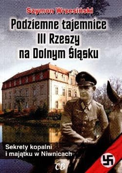 Podziemne tajemnice III Rzeszy na Dolnym Śląsku Sekrety kopalni i majątku w Niwnicach - Szymon Wrzesiński