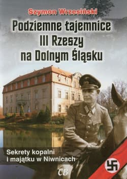 Podziemne tajemnice III Rzeszy na Dolnym Śląsku Sekrety kopalni i majątku w Niwnicach - Szymon Wrzesiński