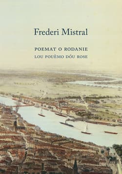 Poemat O Rodanie w XII Pieśniach Lou Pouemo dou Rose en XII - Frederi Mistral