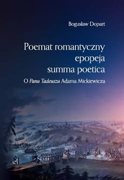 Poemat romantyczny epopeja summa poetica O "Panu Tadeuszu" Adama Mickiewicza - Bogusław Dopart