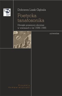 Poetycka tanatosonika. Dźwięki przemocy zbrojnej w wierszach z lat 1939–1945 - Dobrawa Lisak-Gębala