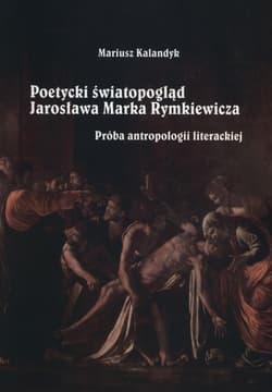 Poetycki światopogląd Jarosława Marka Rymkiewicza Próba antropologii literackiej