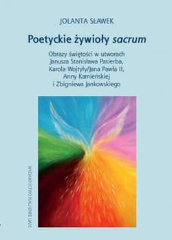 Poetyckie żywioły sacrum Obrazy świętości w utworach Janusza Stanisława Pasierba, Karola Wojtyły - Jolanta Sławek
