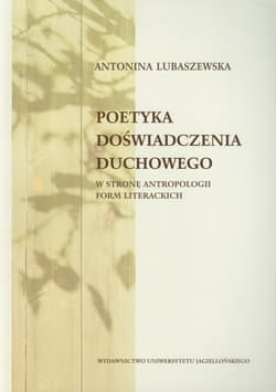 Poetyka doświadczenia duchowego W stronę antropologii form literackich - Antonina Lubaszewska
