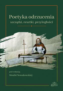 Poetyka odrzucenia: szczątki, resztki, przyległości - Red. Monika Nowakowska