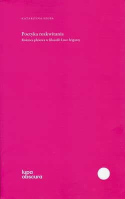 Poetyka rozkwitania Różnica płciowa w filozofii Luce Irigaray - Katarzyna Szopa