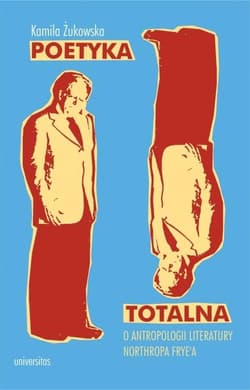 Poetyka totalna O antropologii literatury Northropa Frye'a - Kamila Żukowska