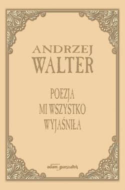 Poezja mi wszystko wyjaśniła. Szkice i eseje - Andrzej Walter