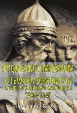 Pogańskie Imperium Litewska dominacja w Europie środkowo-wschodniej 1295-1345 - Rowell C. Stephen