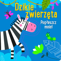 Pogłaszcz mnie! Dzikie zwierzęta - Praca zbiorowa