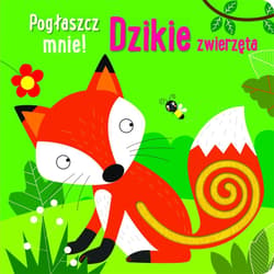 Pogłaszcz mnie! Dzikie zwierzęta - Praca zbiorowa