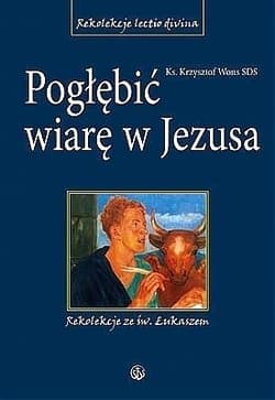 Pogłębić wiarę w Jezusa Rekolekcje ze św. Łukaszem - Wons Krzysztof