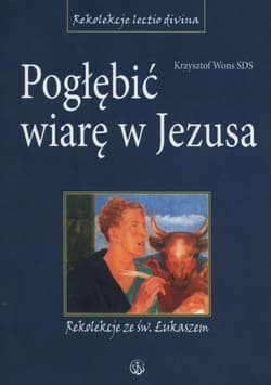Pogłębić wiarę w Jezusa Rekolekcje ze św. Łukaszem - Wons Krzysztof