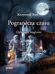 Pogranicza czasu. Opowieści magiczne - Krzysztof Kuś