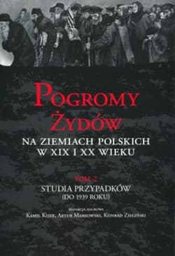 Pogromy Żydów na ziemiach polskich w XIX i XX wieku Tom 2 Studia przypadków (do 1939 roku)