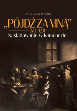 Pójdź za Mną (Mt 9,9). Naśladowanie w katechezie - Radosław Mazur