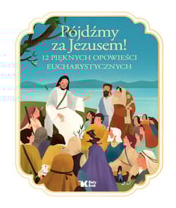 Pójdźmy za Jezusem! 12 pięknych opowieści eucharystycznych - Francine Bay - Hengjing Zang