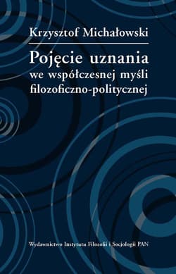 Pojęcie uznania we współczesnej myśli filozoficzno-politycznej - Krzysztof Michałowski