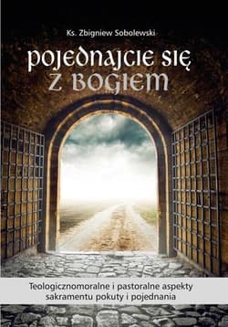 Pojednajcie się z Bogiem Teologicznomoralne i pastoralne aspekty sakramentu pokuty i pojednania - ks. Sobolewski Zbigniew
