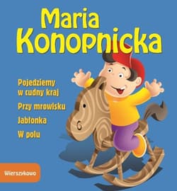 Pojedziemy w cudny kraj Przy mrowisku Jabłonka W polu - Maria Konopnicka