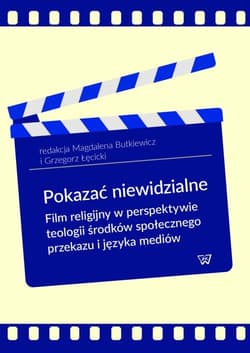 Pokazać niewidzialne Film religijny w perspektywie teologii środków społecznego przekazu i języka mediów
