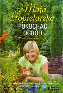 Pokochać ogród Poradnik dla każdego - Maja Popielarska