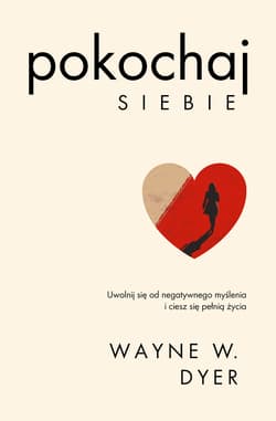 Pokochaj siebie. Uwolnij się od negatywnego myślenia i ciesz się pełnią życia. Kieruj swoim życiem - Dyer Wayne W