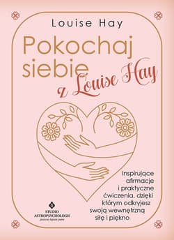 Pokochaj siebie z Louise Hay. Inspirujące afirmacje i praktyczne ćwiczenia, dzięki którym odkryjesz swoją wewnętrzną siłę i piękno - Louise L. Hay