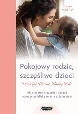 Pokojowy rodzic, szczęśliwe dzieci. Peaceful Parent, Happy Kids - Laura Markham