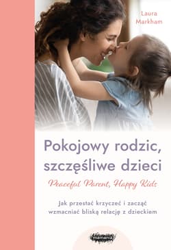 Pokojowy rodzic, szczęśliwe dzieci. Peaceful Parent, Happy Kids - Laura Markham