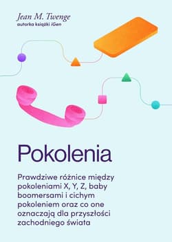 Pokolenia Prawdziwe różnice między pokoleniami X, Y, Z, baby boomersami i cichym pokoleniem oraz co one oznacz - Twenge Jean M.