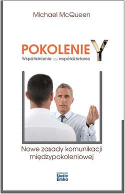 Pokolenie Y Współistnienie czy współdziałanie Nowe zasady komunikacji międzypokoleniowej - Michael McQueen