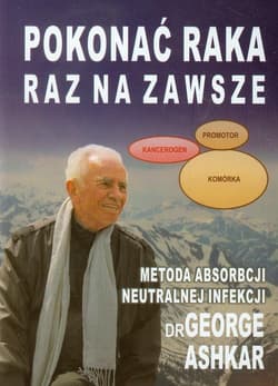 Pokonać raka raz na zawsze Metoda absorbcji neutralnej infekcji - George Ashkar