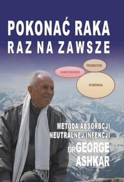 Pokonać raka raz na zawsze Metoda absorbcji neutralnej infekcji - George Ashkar