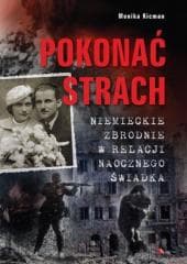 Pokonać strach. Niemieckie zbrodnie w relacji... -  Monika Kicman