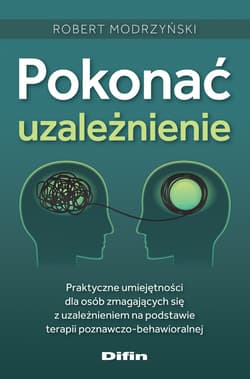 Pokonać uzależnienie Praktyczne umiejętności dla osób zmagających się z uzależnieniem na podstawie terapii poznawczo-beha - Modrzyński Robert