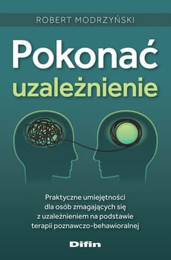 Pokonać uzależnienie Praktyczne umiejętności dla osób zmagających się z uzależnieniem na podstawie terapii poznawczo-beha - Modrzyński Robert