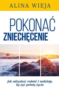 Pokonać zniechęcenie Jak odzyskać radość i nadzieję, by żyć pełnią życia? - Alina Wieja