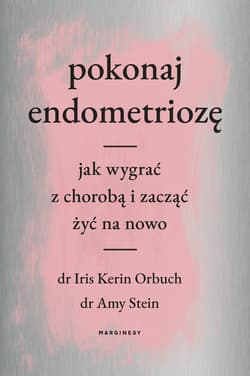 Pokonaj endometriozę Jak wygrać z chorobą i zacząć żyć na nowo - Orbuch Iris, Stein Amy