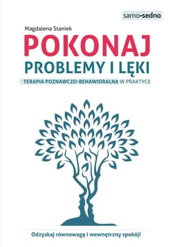 Pokonaj problemy i lęki Terapia poznawczo-behawioralna w praktyce - Magdalena Staniek