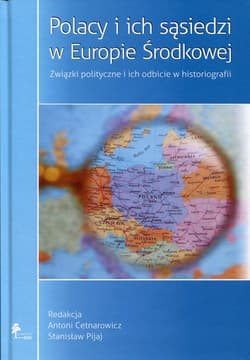 Polacy i ich sąsiedzi w Europie Środkowej Związki polityczne i ich odbicie w historiografii